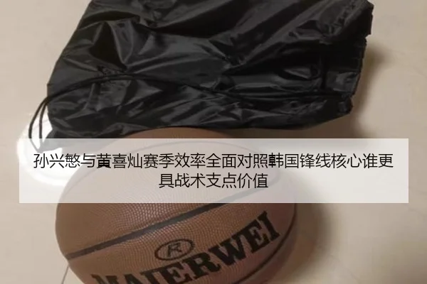 孙兴慜与黄喜灿赛季效率全面对照韩国锋线核心谁更具战术支点价值